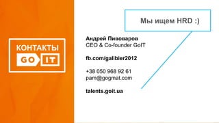 КОНТАКТЫ
Андрей Пивоваров
СEO & Co-founder GoIT
fb.com/galibier2012
+38 050 968 92 61
pam@gogmat.com
talents.goit.ua
Мы ищем HRD :)
 