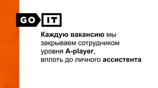 Каждую вакансию мы
закрываем сотрудником
уровня A-player,
вплоть до личного ассистента
 
