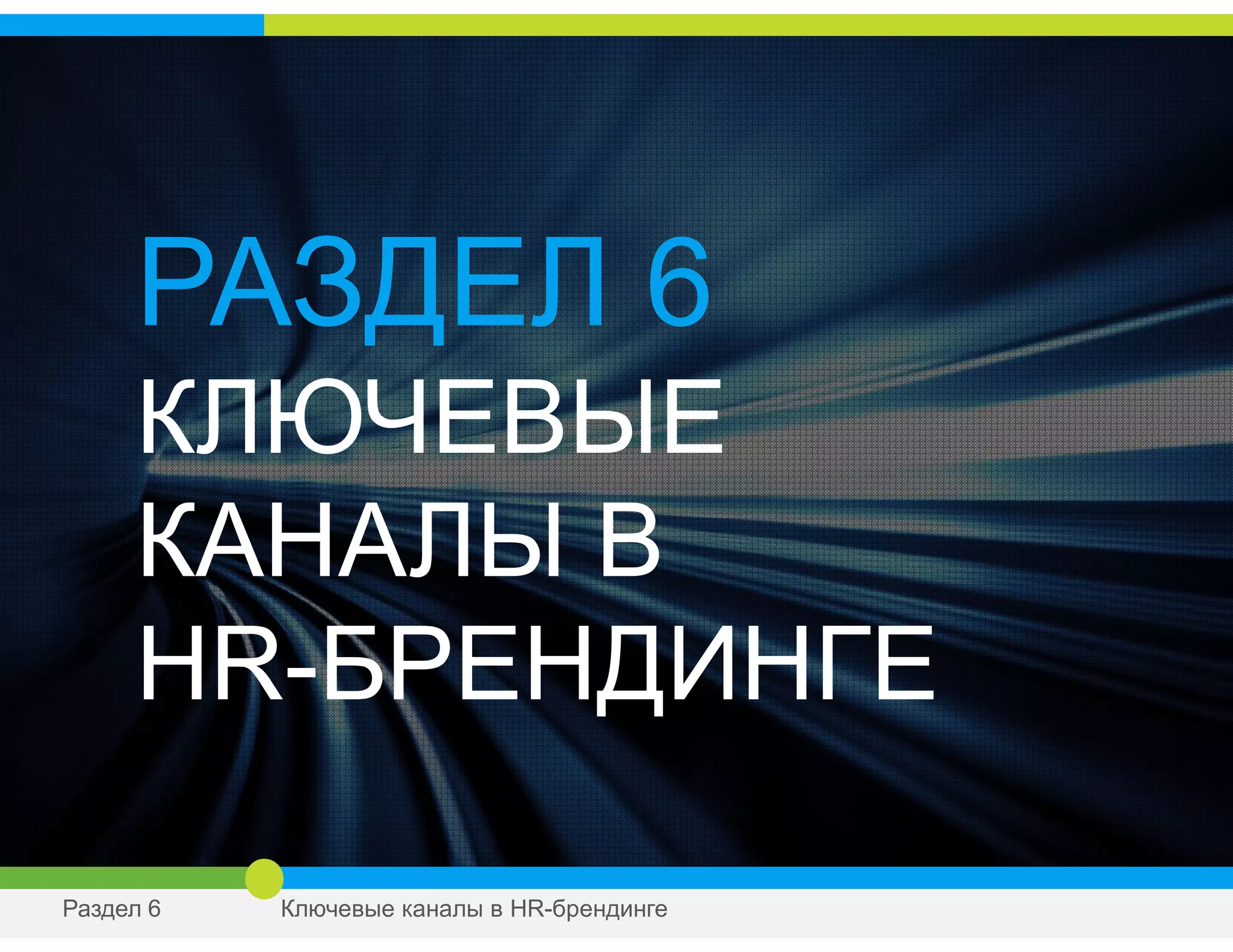 РАЗДЕЛ 6
КЛЮЧЕВЫЕ
КАНАЛЫ В
HR-БРЕНДИНГЕ
Раздел 6 Ключевые каналы в HR-брендинге
 