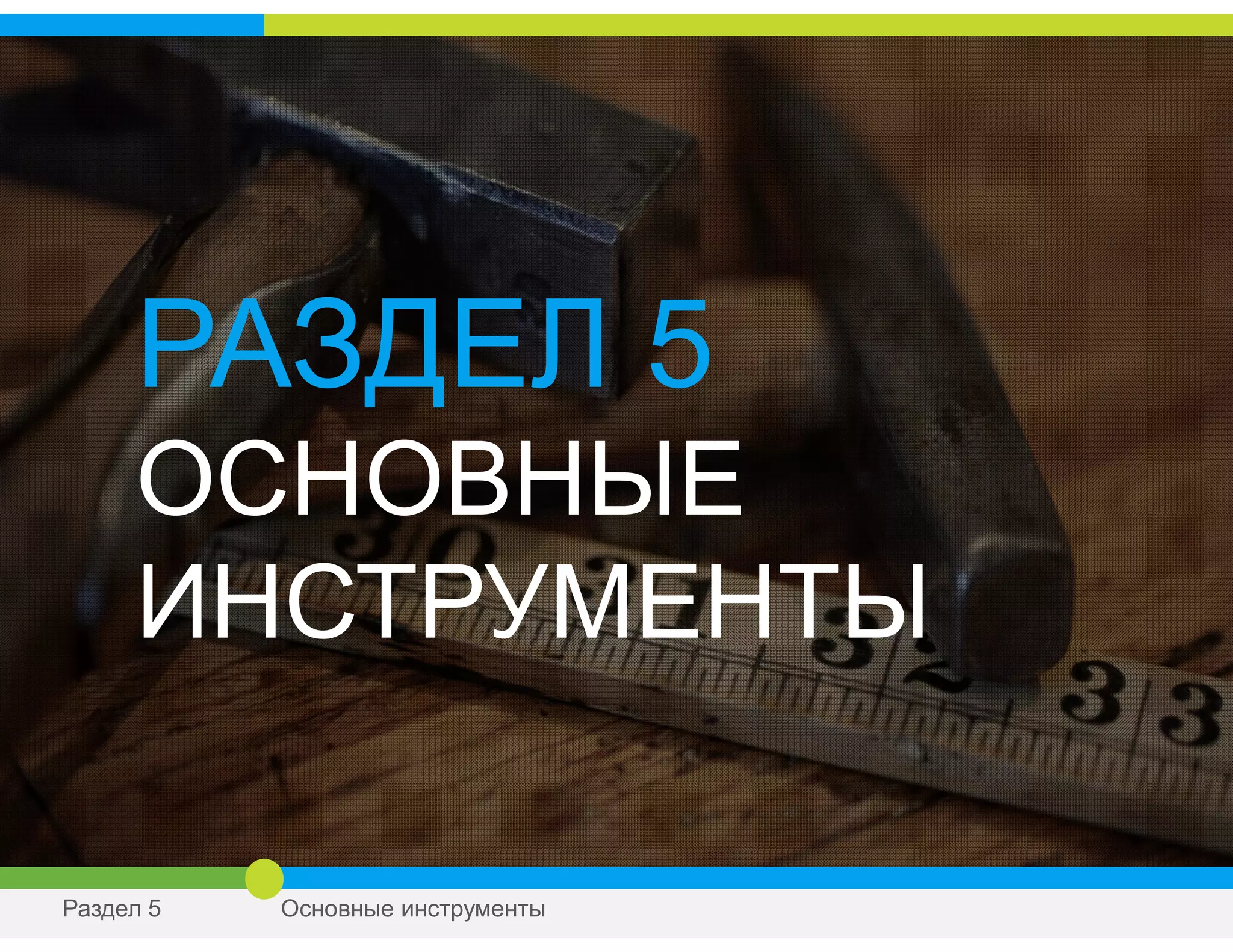 РАЗДЕЛ 5
ОСНОВНЫЕ
ИНСТРУМЕНТЫ
Раздел 5 Основные инструменты
 