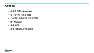 Agenda
 새로운 시작 : Moneyball
 인사관리의 새로운 흐름
 인사관리 분야에 빅 데이터 도입
 HR Analytics
 활용 사례
 소셜 네트워크와 인사관리
3
 
