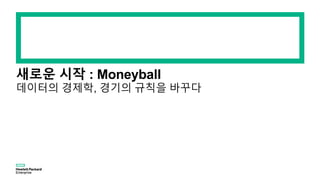 새로운 시작 : Moneyball
데이터의 경제학, 경기의 규칙을 바꾸다
 