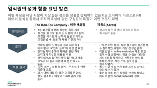 임직원의 성과 창출 요인 발견
어떤 특징을 지닌 사람이 가장 높은 성과를 창출할 잠재력이 있는지는 조직마다 다르므로 HR
데이터 분석을 통해서 조직의 특성에 맞는 구성원의 특징이 어떤 것인지 파악
46
• 1층 화장품 매장에 적합한 직원 채용
• 자신을 잘 꾸밀 줄 아는 사람이 고객들의
호감을 사고 판매 실적이 높을 것이라는
고정관념  ‘외모’가 채용 기준의 하나
문제/이슈
조치
적용 결과
The Bon-Ton Company - 미국 백화점
• ‘인지 능력’, ‘상황 판단력’, ‘주도성’을 채용
기준에 포함
• 과거 대비 매장 당 평균 이직율은 25%
정도 감소하고 매출이 1,400 달러 가량
증가
• 판매직원의 인/적성과 성과 데이터를
비교/분석  ‘인지 능력’이 가장 큰 요인
• 인지능력이 좋아야 재빠른 판단 하에
고객에게 적절한 제품을 추천
• 상위 50%의 집단이 하위 집단보다 매출
10%가 더 높고 직업에 대한 만족도도
높음
• 성과가 좋은 콜센터 직원의 이직과
퇴직율이 높음
제록스(Xerox)
• 평가 기간 내의 이직율은 20% 감소하고
승진 횟수가 증가
• 좋은 평가를 받은 사람들  창의적이고,
하나 이상의 Social Network에 참여
• 근무 연수와 성과, 직원 성격과의 상관분석
 창의적인 유형이 가장 큰 상관관계
• 직원 선발 시 online evaluation 제도 도입 :
업무 수행 과정에서 겪을 수 있는 다양한
시나리오를 제시하고 선택하는 방식을
통해 인간성, 적성, 인지능력 등을
점수화/평가
 