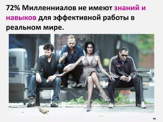 16
72% Милленниалов не имеют знаний и
навыков для эффективной работы в
реальном мире.
 