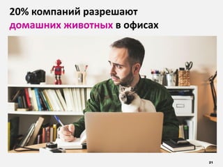 21
20% компаний разрешают
домашних животных в офисах
 
