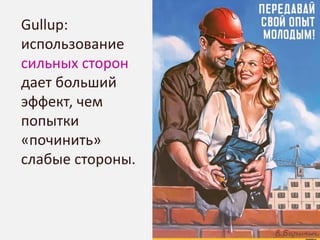 30dd/mm/yyyyTitle | Author |
Gullup:
использование
сильных сторон
дает больший
эффект, чем
попытки
«починить»
слабые стороны.
 