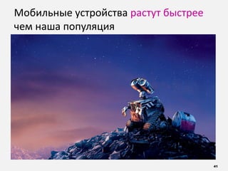 41
Мобильные устройства растут быстрее
чем наша популяция
 