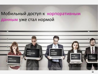 42
Мобильный доступ к корпоративным
данным уже стал нормой
 