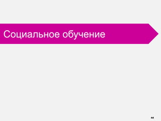 44
Социальное обучение
 