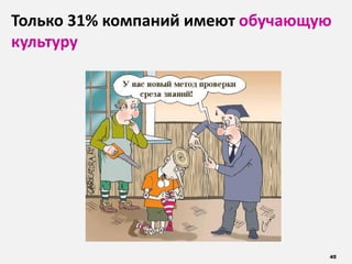 45
Только 31% компаний имеют обучающую
культуру
 