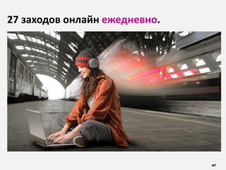 47
27 заходов онлайн ежедневно.
 