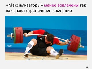 60
«Максимизаторы» менее вовлечены так
как знают ограничения компании
 