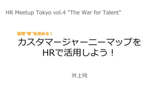 カスタマージャーニーマップを
HRで活用しよう！
HR Meetup Tokyo vol.4 "The War for Talent"
井上玲
採用”率”を高める！
 