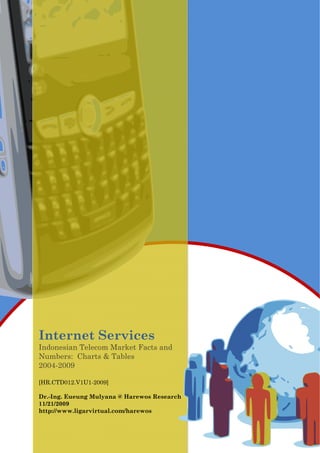 Internet Services
Indonesian Telecom Market Facts and
Numbers: Charts & Tables
2004-2009
[HR.CTD012.V1U1-2009]
Dr.-Ing. Eueung Mulyana @ Harewos Research
11/21/2009
http://www.ligarvirtual.com/harewos
 