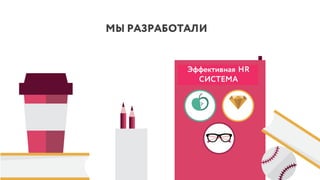 МЫ РАЗРАБОТАЛИ
Эффективная HR
СИСТЕМА
 