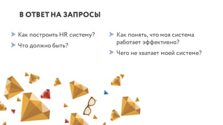 В ОТВЕТНА ЗАПРОСЫ
Как построить HR систему?
Что должно быть?
Как понять, что моя система
работает эффективно?
Чего не хватает моей системе?
 