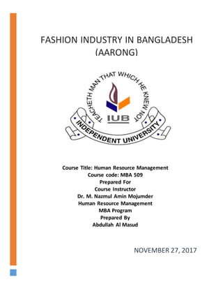 Course Title: Human Resource Management
Course code: MBA 509
Prepared For
Course Instructor
Dr. M. Nazmul Amin Mojumder
Human Resource Management
MBA Program
Prepared By
Abdullah Al Masud
FASHION INDUSTRY IN BANGLADESH
(AARONG)
NOVEMBER 27, 2017
 