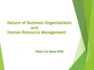 Nature of Business Organizations
and
Human Resource Management
Htain Lin Kyaw (HR)
 
