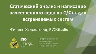 Статический анализ и написание
качественного кода на C/C++ для
встраиваемых систем
Филипп Хандельянц, PVS-Studio
 