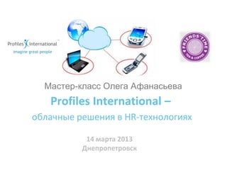 Мастер-класс Олега Афанасьева
   Profiles International –
облачные решения в HR-технологиях

           14 марта 2013
          Днепропетровск
 