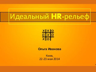 Ольга Иванова
Киев,
22-23 мая 2014
Идеальный HR-рельеф
 