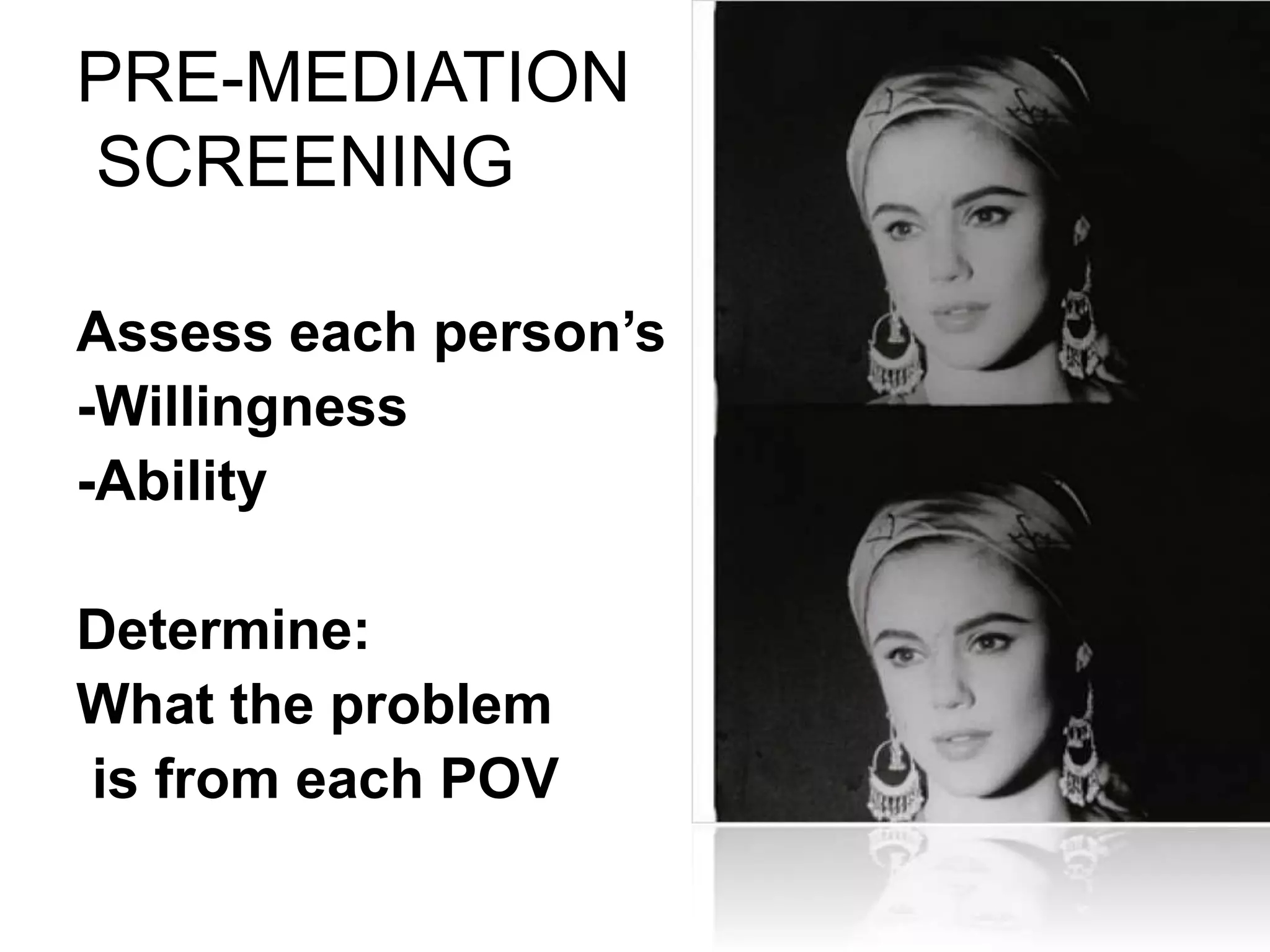 PRE-MEDIATION
SCREENING
Assess each person’s
-Willingness
-Ability
Determine:
What the problem
is from each POV
 