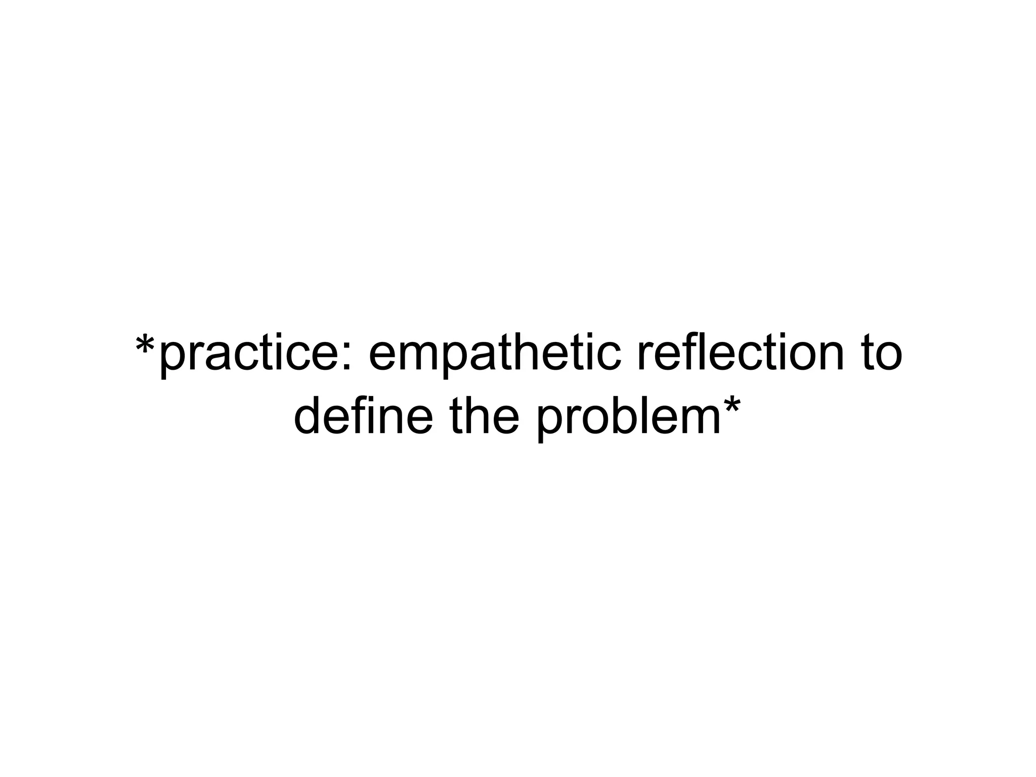 *practice: empathetic reflection to
define the problem*
 