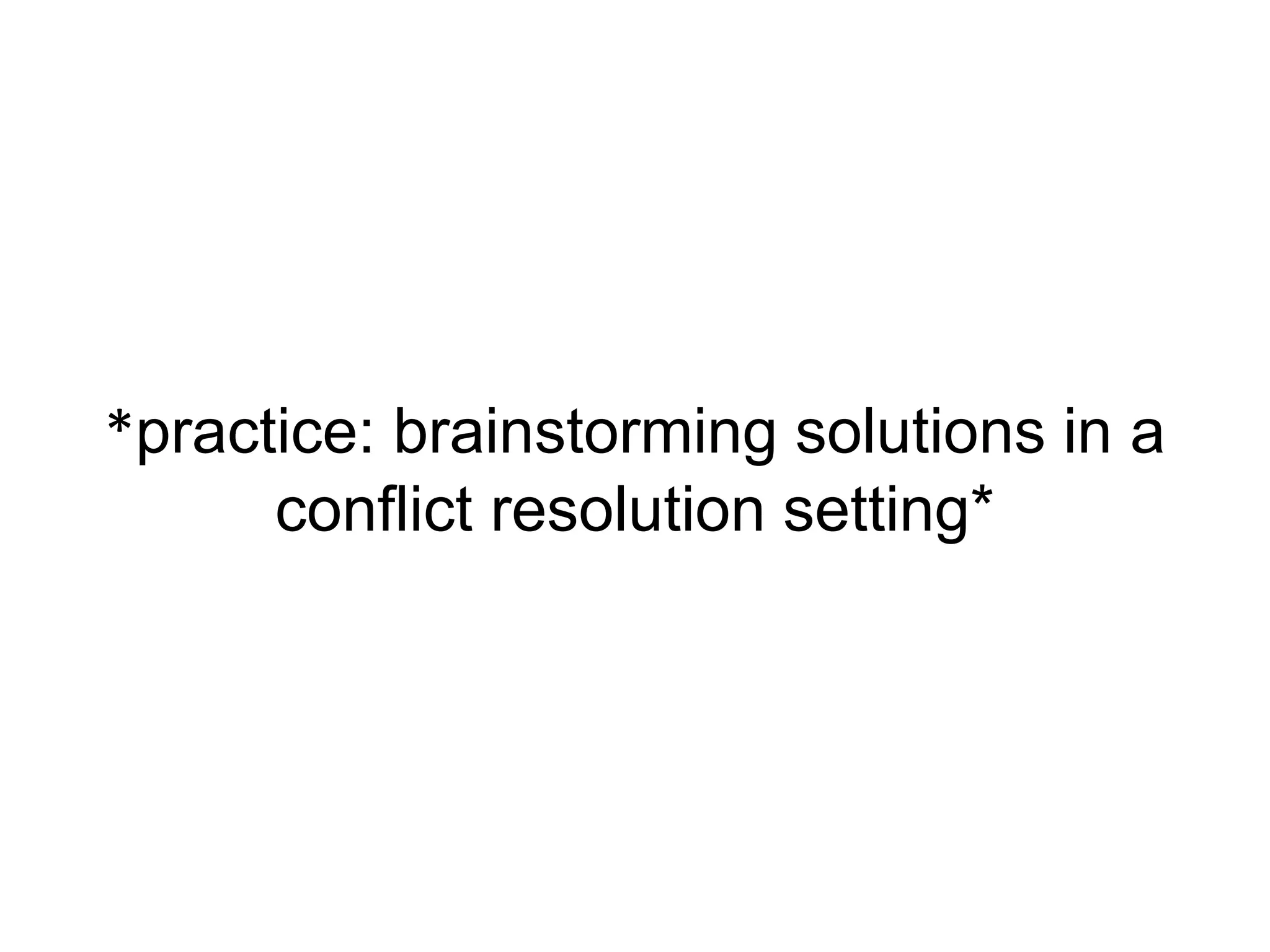 *practice: brainstorming solutions in a
conflict resolution setting*
 