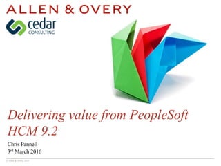 © Allen & Overy 2016
Delivering value from PeopleSoft
HCM 9.2
Chris Pannell
3rd March 2016
 