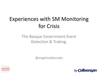 Experiences with SM Monitoring
           for Crisis
    The Basque Government Event
         Detection & Traking.


          @angelmaldonado
 