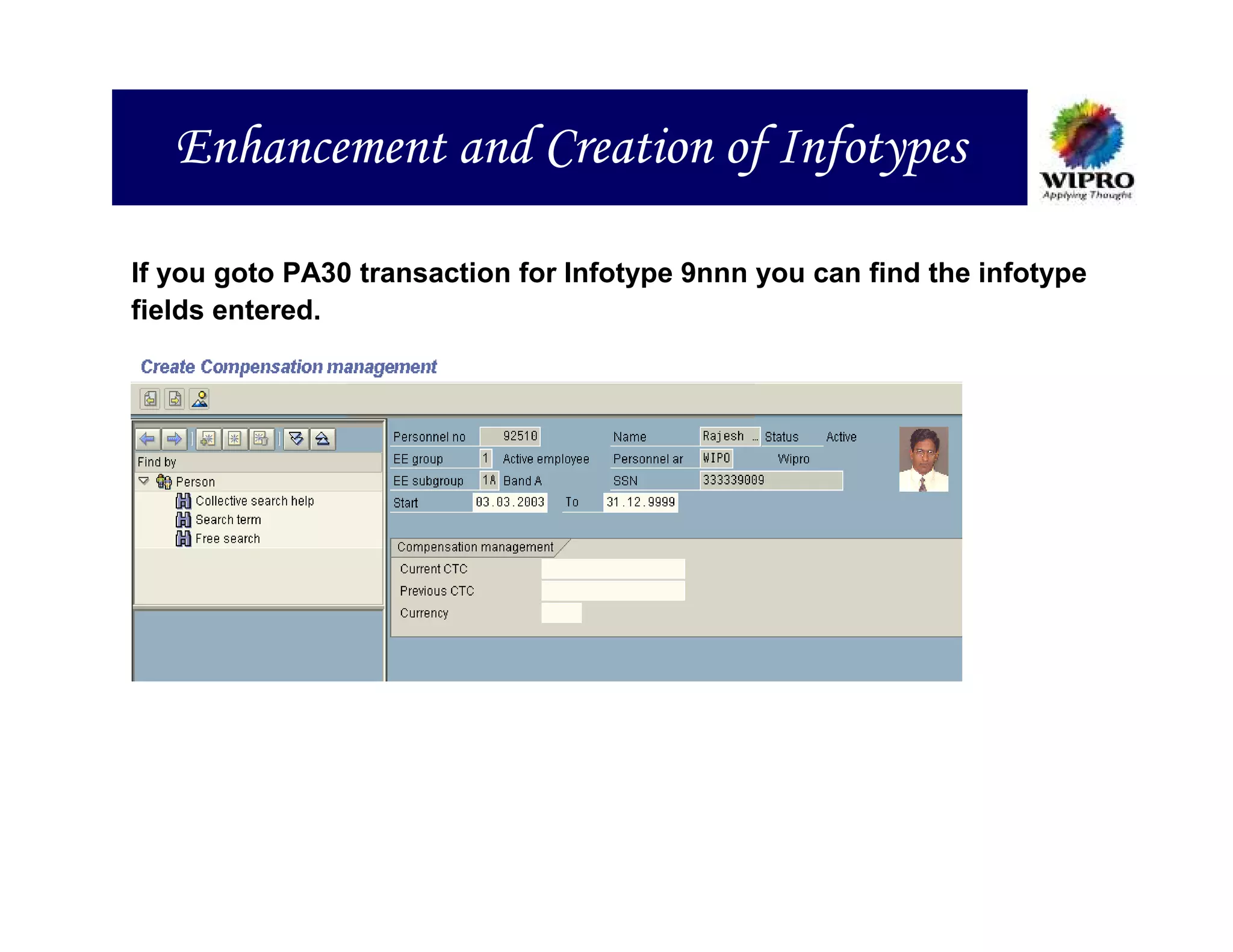 Enhancement and Creation of Infotypes

If you goto PA30 transaction for Infotype 9nnn you can find the infotype
fields entered.
 