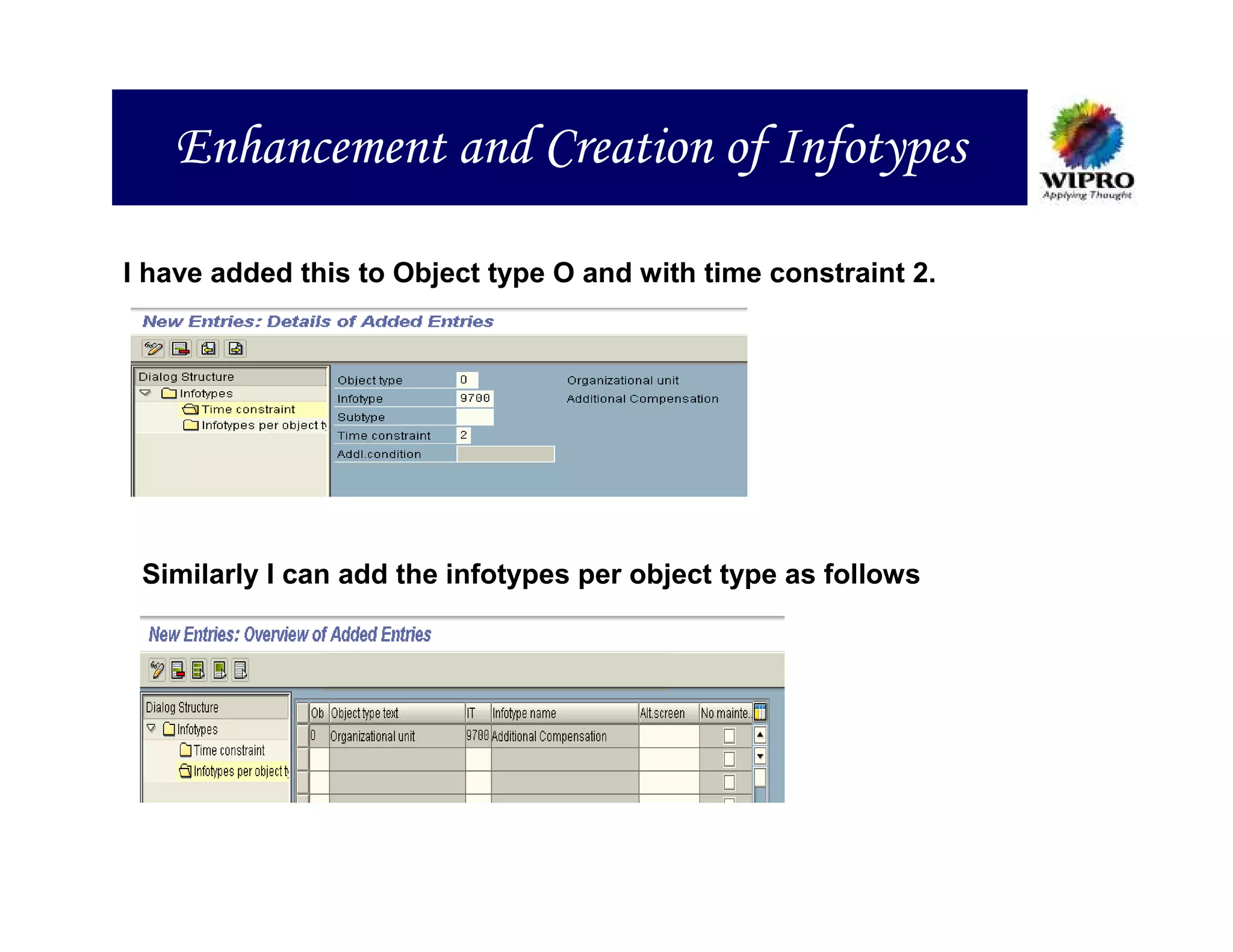 Enhancement and Creation of Infotypes

I have added this to Object type O and with time constraint 2.




 Similarly I can add the infotypes per object type as follows
 