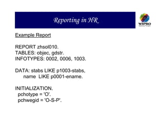 Reporting in HR
Example Report

REPORT zhsol010.
TABLES: objec, gdstr.
INFOTYPES: 0002, 0006, 1003.

DATA: stabs LIKE p1003-stabs,
  name LIKE p0001-ename.

INITIALIZATION.
 pchotype = 'O'.
 pchwegid = 'O-S-P'.
 