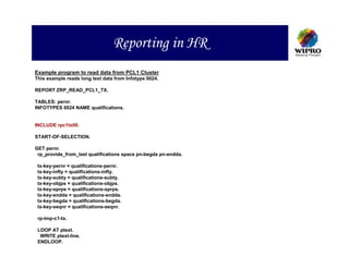 Reporting in HR
Example program to read data from PCL1 Cluster
This example reads long text data from Infotype 0024.

REPORT ZRP_READ_PCL1_TX.

TABLES: pernr.
INFOTYPES 0024 NAME qualifications.


INCLUDE rpc1tx00.

START-OF-SELECTION.

GET pernr.
 rp_provide_from_last qualifications space pn-begda pn-endda.

 tx-key-pernr = qualifications-pernr.
 tx-key-infty = qualifications-infty.
 tx-key-subty = qualifications-subty.
 tx-key-objps = qualifications-objps.
 tx-key-sprps = qualifications-sprps.
 tx-key-endda = qualifications-endda.
 tx-key-begda = qualifications-begda.
 tx-key-seqnr = qualifications-seqnr.

 rp-imp-c1-tx.

 LOOP AT ptext.
  WRITE ptext-line.
 ENDLOOP.
 