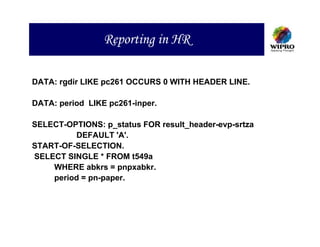 Reporting in HR

DATA: rgdir LIKE pc261 OCCURS 0 WITH HEADER LINE.

DATA: period LIKE pc261-inper.

SELECT-OPTIONS: p_status FOR result_header-evp-srtza
         DEFAULT 'A'.
START-OF-SELECTION.
SELECT SINGLE * FROM t549a
    WHERE abkrs = pnpxabkr.
    period = pn-paper.
 