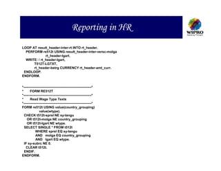 Reporting in HR
LOOP AT result_header-inter-rt INTO rt_header.
  PERFORM re512t USING result_header-inter-versc-molga
              rt_header-lgart.
  WRITE: / rt_header-lgart,
      T512T-LGTXT,
      rt_header-betrg CURRENCY rt_header-amt_curr.
 ENDLOOP.
ENDFORM.


*-------------------------------------------------------------*
*      FORM RE512T
*-------------------------------------------------------------*
*      Read Wage Type Texts
*-------------------------------------------------------------*
FORM re512t USING value(country_grouping)
               value(wtype).
  CHECK t512t-sprsl NE sy-langu
    OR t512t-molga NE country_grouping
    OR t512t-lgart NE wtype.
  SELECT SINGLE * FROM t512t
            WHERE sprsl EQ sy-langu
            AND molga EQ country_grouping
            AND lgart EQ wtype.
  IF sy-subrc NE 0.
   CLEAR t512t.
  ENDIF.
ENDFORM.
 