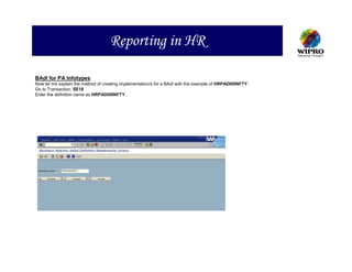 Reporting in HR

BAdI for PA Infotypes
Now let me explain the method of creating implementation/s for a BAdI with the example of HRPAD00INFTY.
Go to Transaction: SE18
Enter the definition name as HRPAD00INFTY.
 