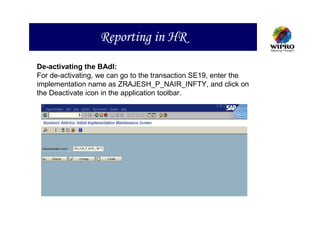 Reporting in HR
De-activating the BAdI:
For de-activating, we can go to the transaction SE19, enter the
implementation name as ZRAJESH_P_NAIR_INFTY, and click on
the Deactivate icon in the application toolbar.
 
