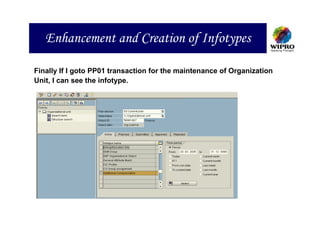 Enhancement and Creation of Infotypes

Finally If I goto PP01 transaction for the maintenance of Organization
Unit, I can see the infotype.
 