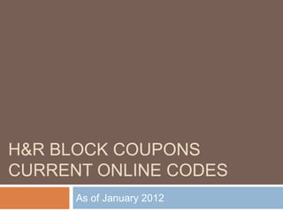 H&R BLOCK COUPONS
CURRENT ONLINE CODES
      As of January 2012
 