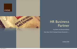 creative HRM
HR Business
Partner
Key Roles and Responsibilities
How Dave Ulrich changed Human Resources ....
Thursday, August 8, 13
 