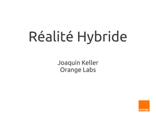 Réalité Hybride
Joaquin Keller
Orange Labs
 