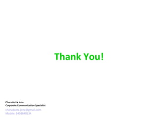 Thank You!


  Apr-Jun
Charudutta Jena
Corporate Communication Specialist
charudutta.jena@gmail.com
Mobile: 8498840334
 