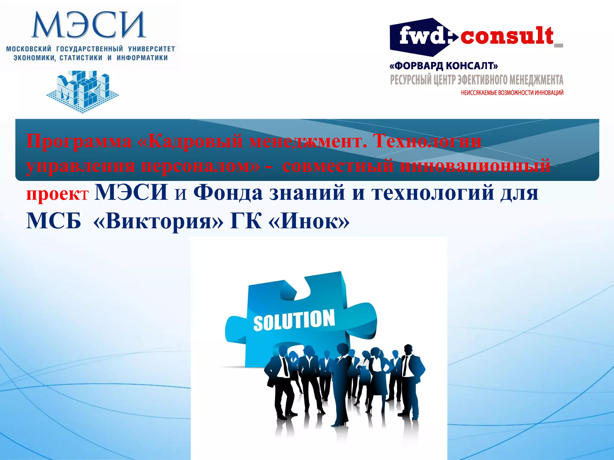 Программа «Кадровый менеджмент. Технологии 
управления персоналом» - совместный инновационный 
проект МЭСИ и Фонда знаний и технологий для 
МСБ «Виктория» ГК «Инок» 
 