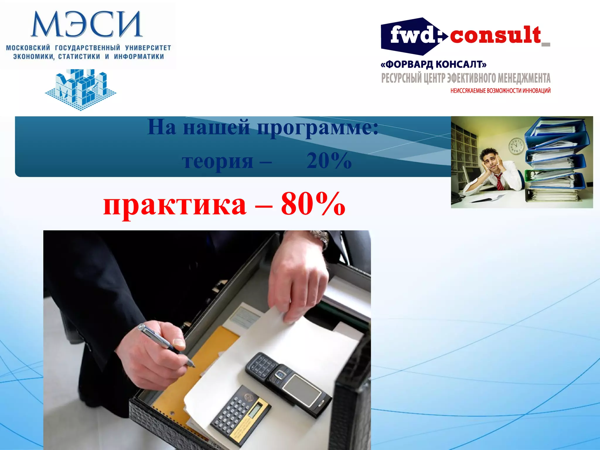 На нашей программе: 
теория – 20% 
практика – 80% 
 