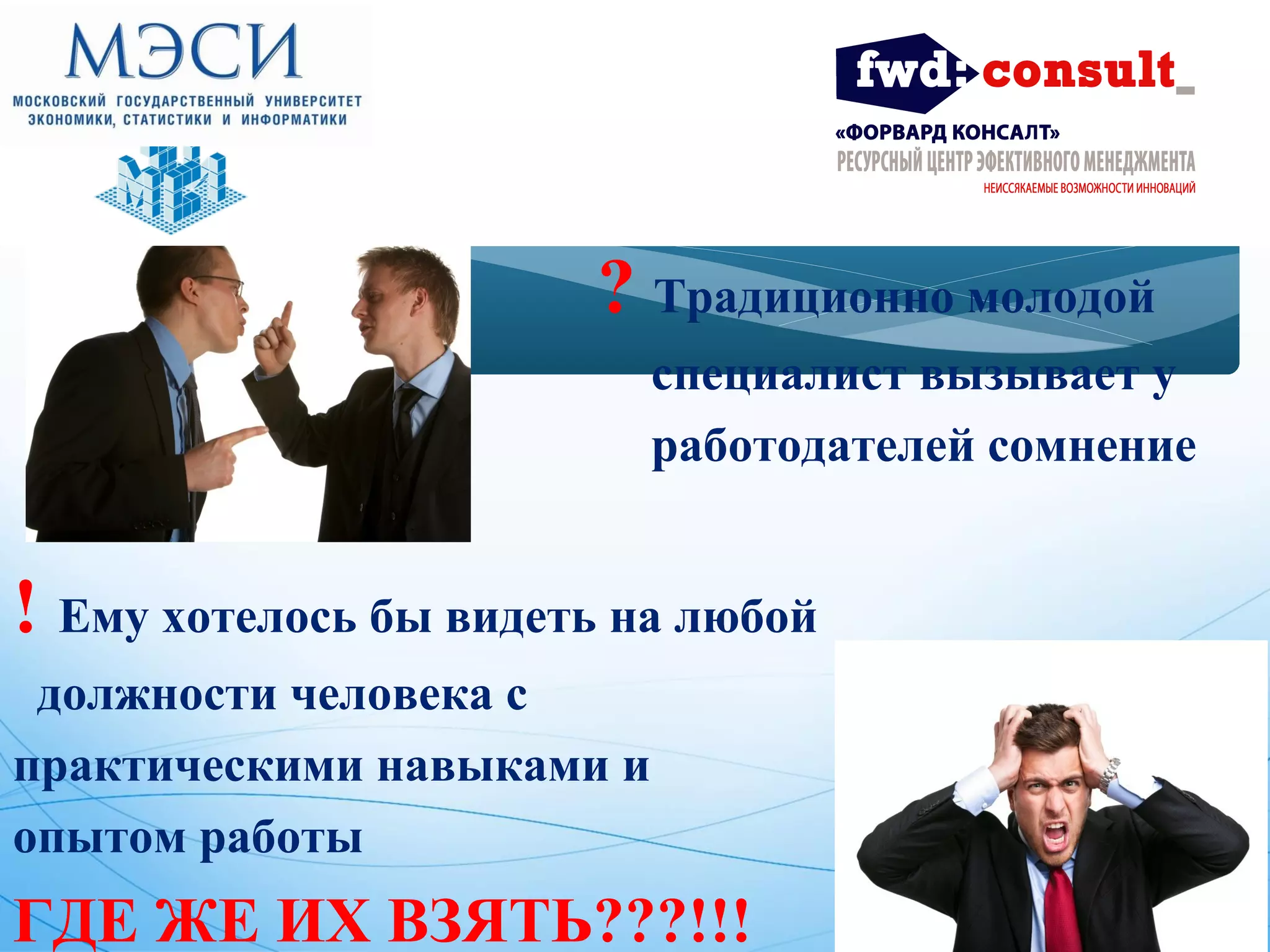 ? Традиционно молодой 
специалист вызывает у 
работодателей сомнение 
! Ему хотелось бы видеть на любой 
должности человека с 
практическими навыками и 
опытом работы 
ГДЕ ЖЕ ИХ ВЗЯТЬ???!!! 
 