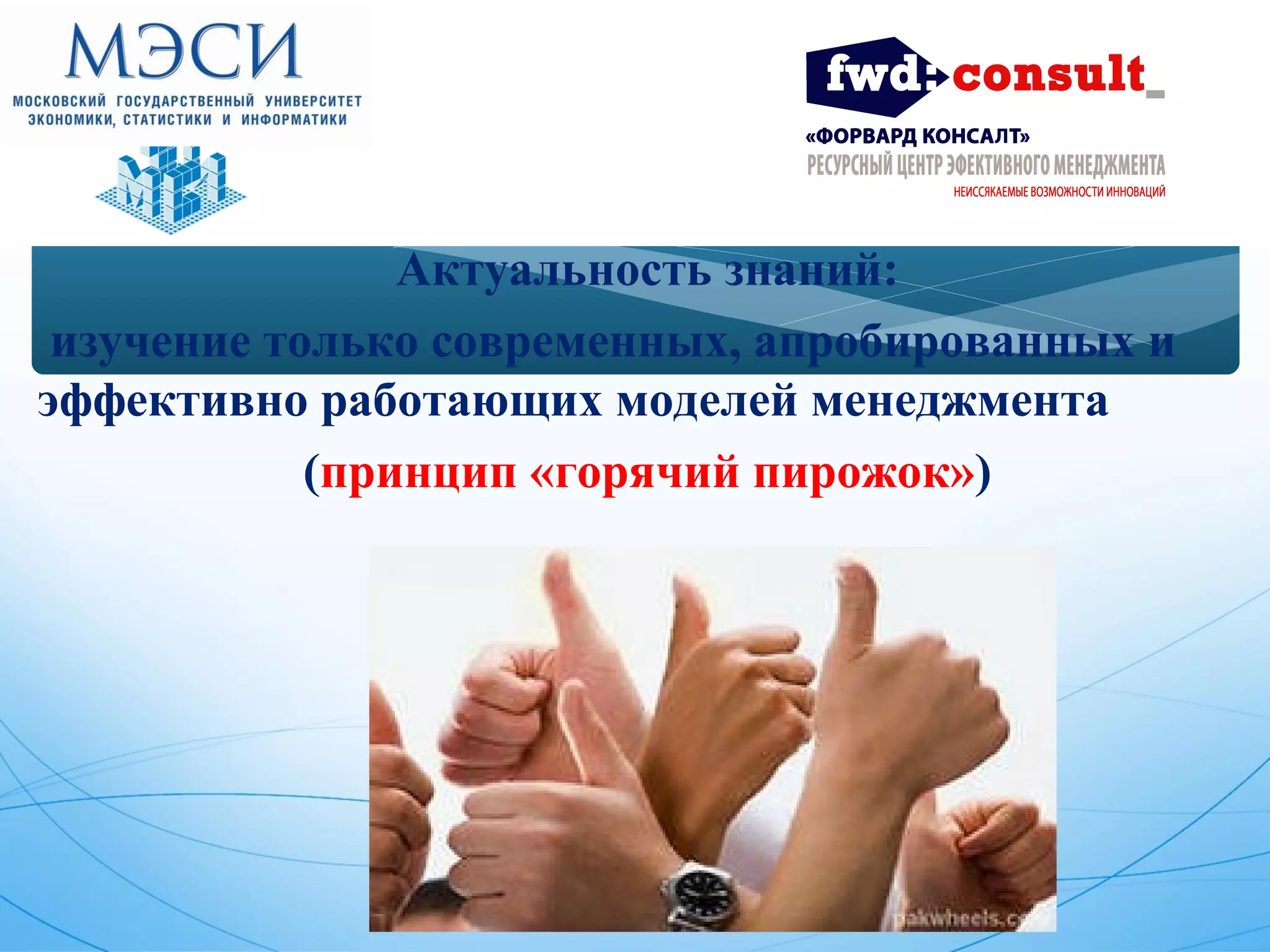 Актуальность знаний: 
изучение только современных, апробированных и 
эффективно работающих моделей менеджмента 
(принцип «горячий пирожок») 
 