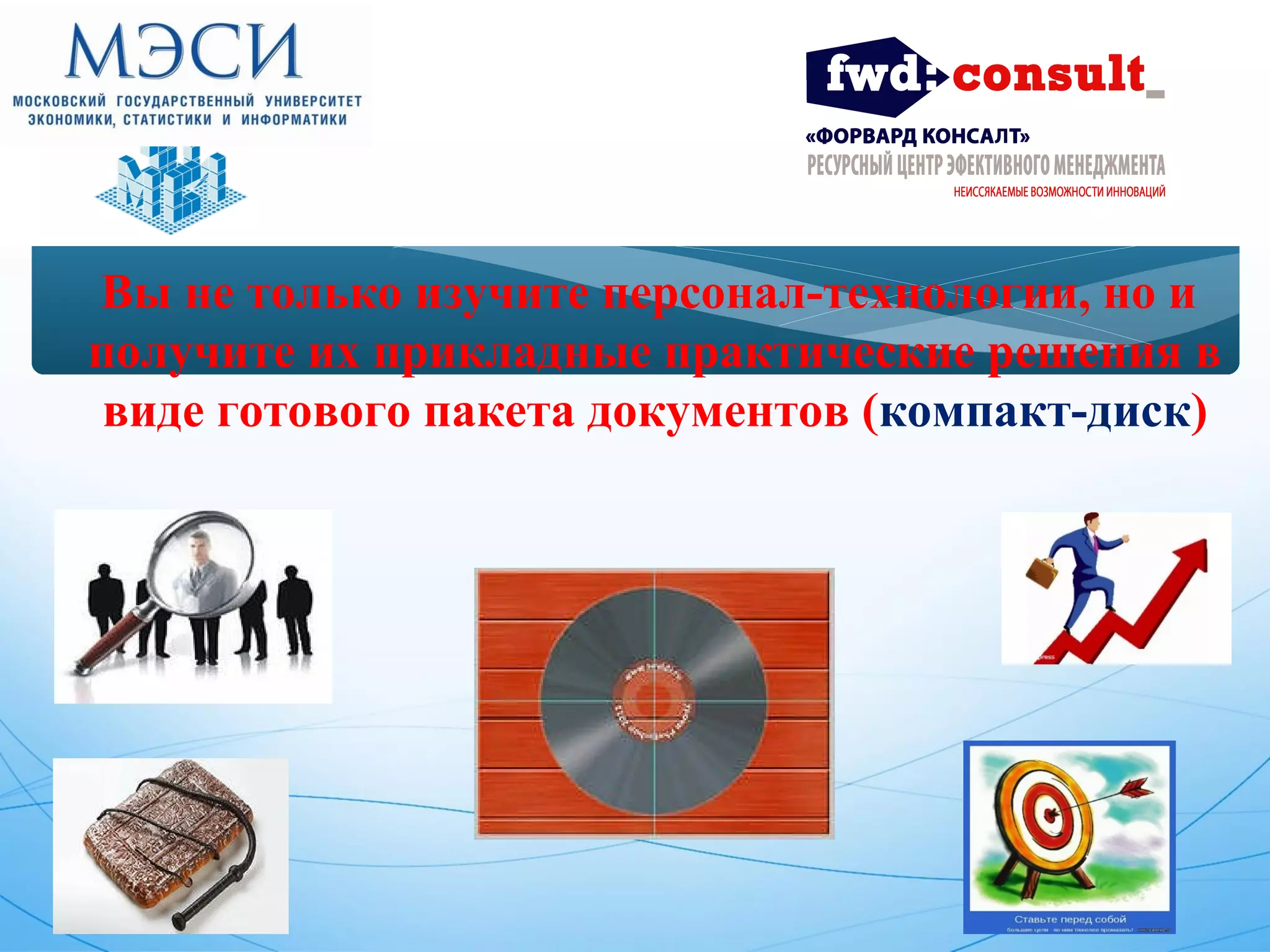 Вы не только изучите персонал-технологии, но и 
получите их прикладные практические решения в 
виде готового пакета документов (компакт-диск) 
 