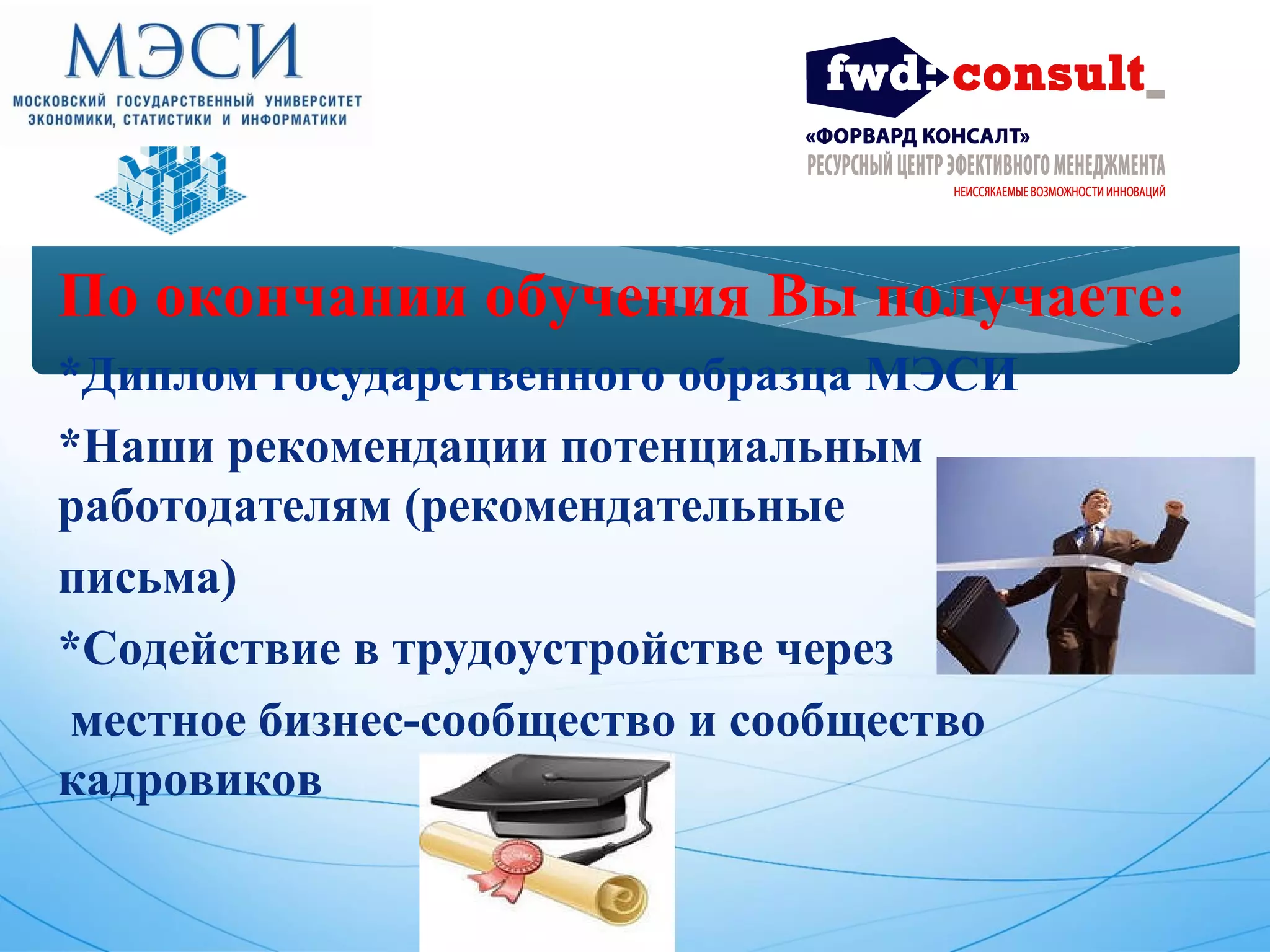 По окончании обучения Вы получаете: 
*Диплом государственного образца МЭСИ 
*Наши рекомендации потенциальным 
работодателям (рекомендательные 
письма) 
*Содействие в трудоустройстве через 
местное бизнес-сообщество и сообщество 
кадровиков 
 