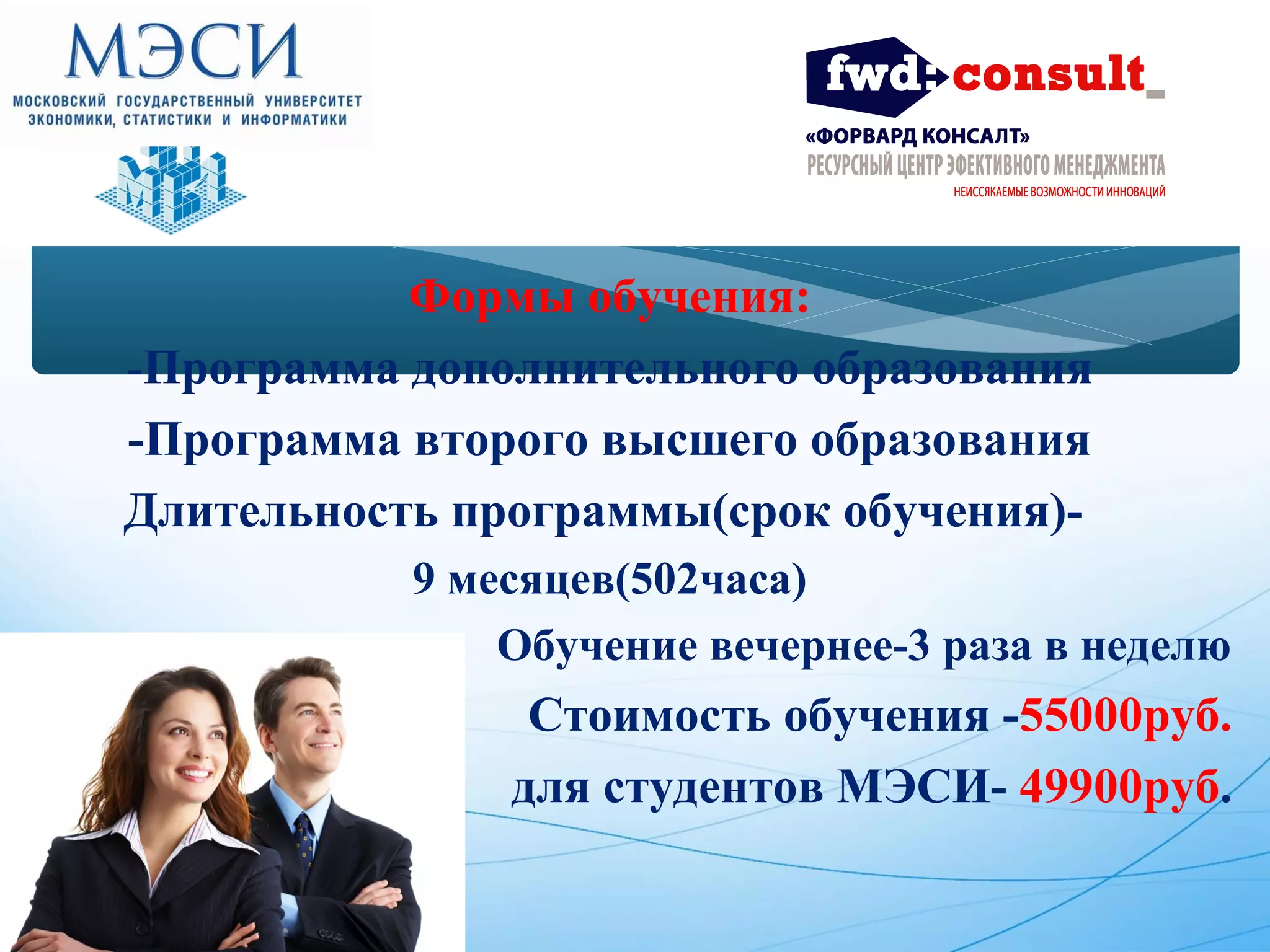 Формы обучения: 
-Программа дополнительного образования 
-Программа второго высшего образования 
Длительность программы(срок обучения)- 
9 месяцев(502часа) 
Обучение вечернее-3 раза в неделю 
Стоимость обучения -55000руб. 
для студентов МЭСИ- 49900руб. 
 